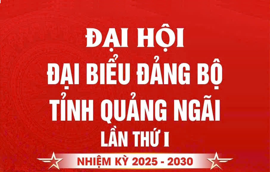 Nhiệt liệt chào mừng Đại hội đại biểu Đảng bộ tỉnh Quảng Ngãi lần thứ I, nhiệm kỳ 2025 – 2030